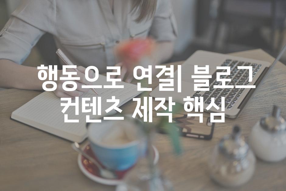  행동으로 연결| 블로그 컨텐츠 제작 핵심