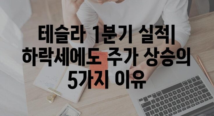 테슬라 1분기 실적| 하락세에도 주가 상승의 5가지 이유