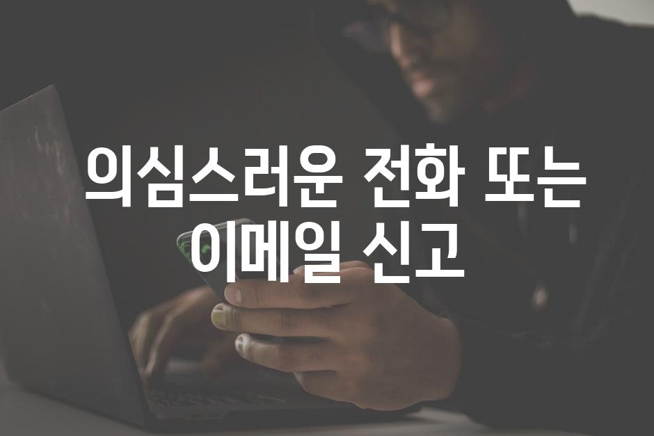  의심스러운 전화 또는 이메일 신고