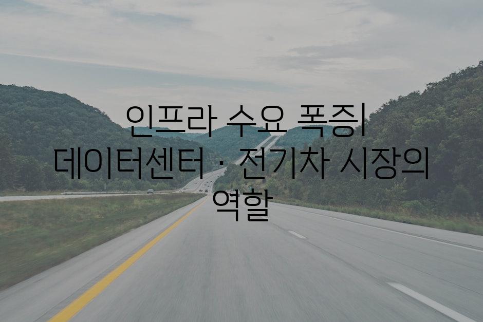  인프라 수요 폭증| 데이터센터·전기차 시장의 역할