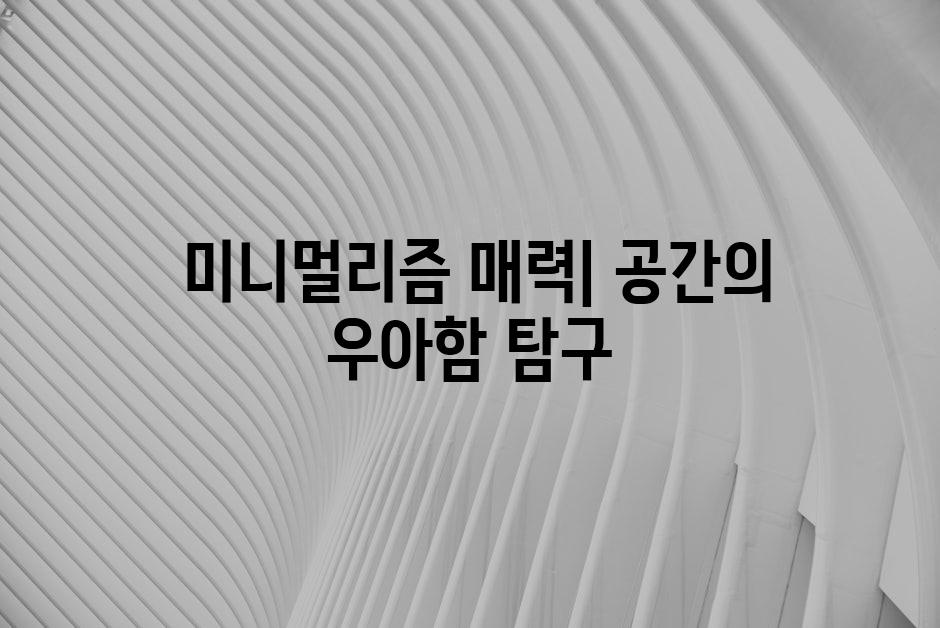  미니멀리즘 매력| 공간의 우아함 탐구