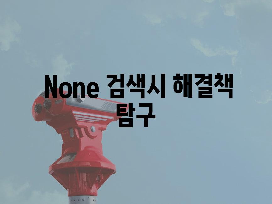 None 검색시 해결책 탐구