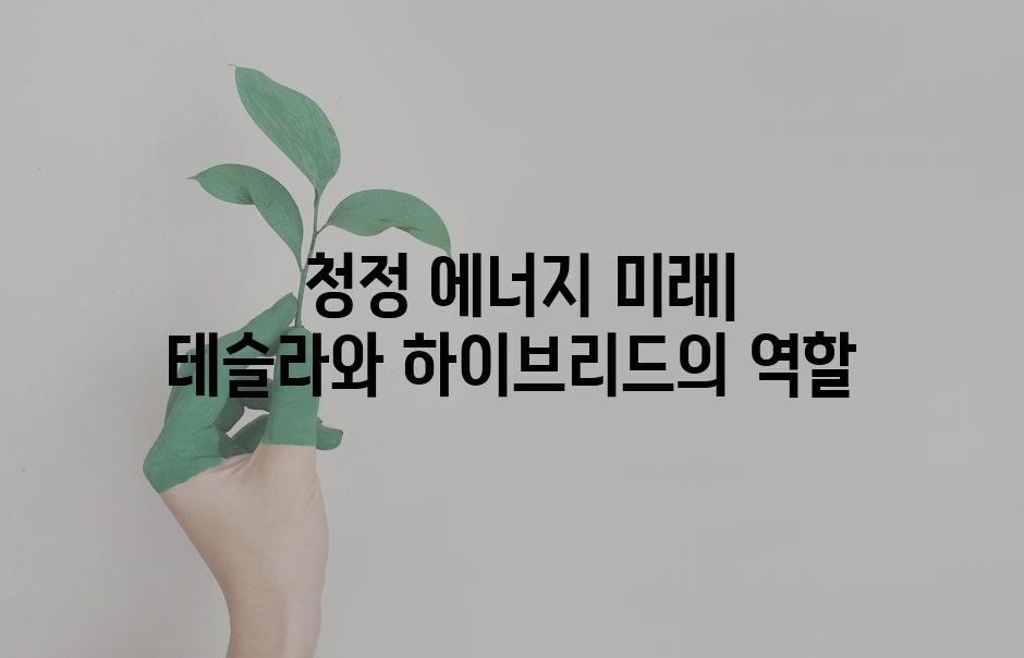  청정 에너지 미래| 테슬라와 하이브리드의 역할