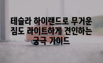 테슬라 하이랜드로 무거운 짐도 라이트하게 견인하는 궁극 가이드