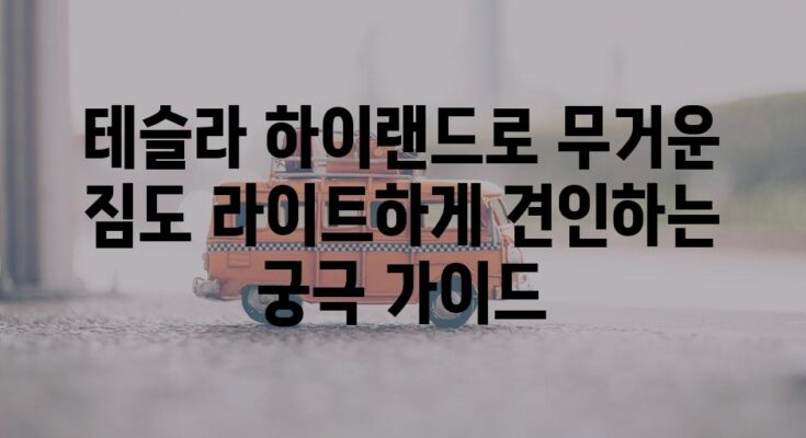 테슬라 하이랜드로 무거운 짐도 라이트하게 견인하는 궁극 가이드