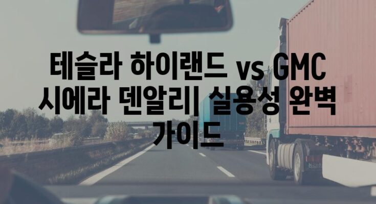 테슬라 하이랜드 vs GMC 시에라 덴알리| 실용성 완벽 가이드