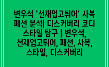 변우석 ‘선재업고튀어’ 사복 패션 분석| 디스커버리 코디 스타일 탐구 | 변우석, 선재업고튀어, 패션, 사복, 스타일, 디스커버리