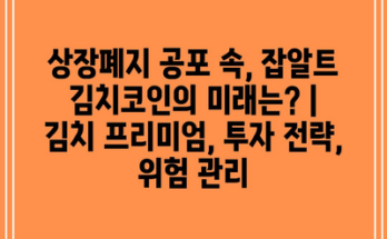 상장폐지 공포 속, 잡알트 김치코인의 미래는? |  김치 프리미엄, 투자 전략, 위험 관리