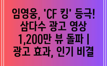 임영웅, ‘CF 킹’ 등극! 삼다수 광고 영상 1,200만 뷰 돌파 | 광고 효과, 인기 비결