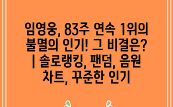 임영웅, 83주 연속 1위의 불멸의 인기! 그 비결은? | 솔로랭킹, 팬덤, 음원 차트, 꾸준한 인기