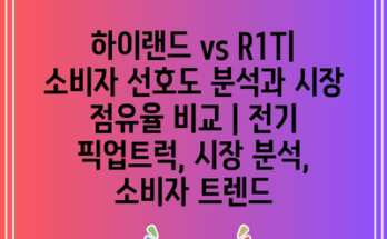 하이랜드 vs R1T| 소비자 선호도 분석과 시장 점유율 비교 | 전기 픽업트럭, 시장 분석, 소비자 트렌드