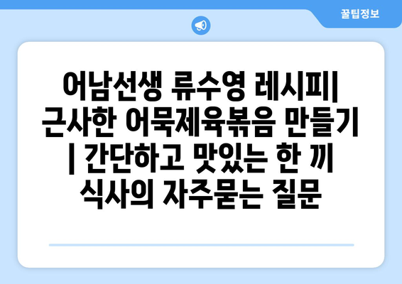 어남선생 류수영 레시피| 근사한 어묵제육볶음 만들기 | 간단하고 맛있는 한 끼 식사