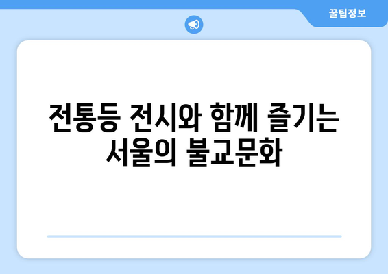 서울 전통등 축제| 광화문, 조계사, 봉은사를 수놓는 아름다움 | 전통등 전시, 서울 가볼만한 곳, 불교문화