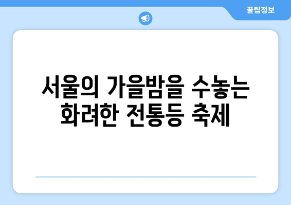 서울 전통등 축제| 광화문, 조계사, 봉은사를 수놓는 아름다움 | 전통등 전시, 서울 가볼만한 곳, 불교문화