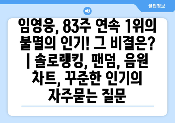 임영웅, 83주 연속 1위의 불멸의 인기! 그 비결은? | 솔로랭킹, 팬덤, 음원 차트, 꾸준한 인기