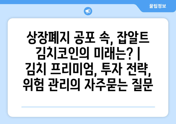 상장폐지 공포 속, 잡알트 김치코인의 미래는? |  김치 프리미엄, 투자 전략, 위험 관리