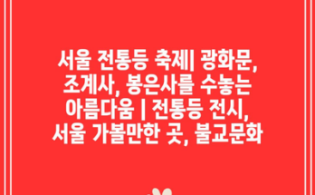 서울 전통등 축제| 광화문, 조계사, 봉은사를 수놓는 아름다움 | 전통등 전시, 서울 가볼만한 곳, 불교문화