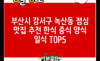 부산시 강서구 녹산동 점심 맛집 추천 한식 중식 양식 일식 TOP5