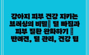 강아지 피부 건강 지키는 브러싱의 비밀| 털 빠짐과 피부 질환 완화하기 | 반려견, 털 관리, 건강 팁