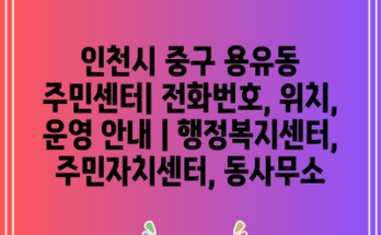 인천시 중구 용유동 주민센터| 전화번호, 위치, 운영 안내 | 행정복지센터, 주민자치센터, 동사무소