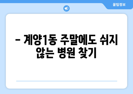 인천시 계양구 계양1동 일요일 휴일 공휴일 야간 진료병원 리스트