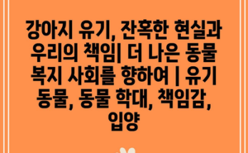 강아지 유기, 잔혹한 현실과 우리의 책임| 더 나은 동물 복지 사회를 향하여 | 유기 동물, 동물 학대, 책임감, 입양