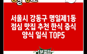 서울시 강동구 명일제1동 점심 맛집 추천 한식 중식 양식 일식 TOP5