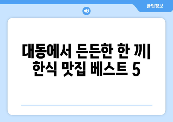 대전시 동구 대동 점심 맛집 추천 한식 중식 양식 일식 TOP5