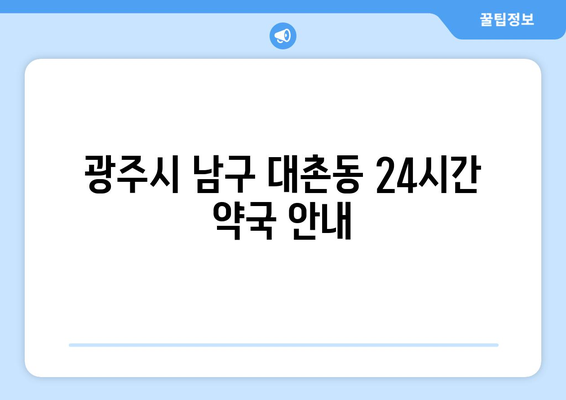 광주시 남구 대촌동 24시간 토요일 일요일 휴일 공휴일 야간 약국