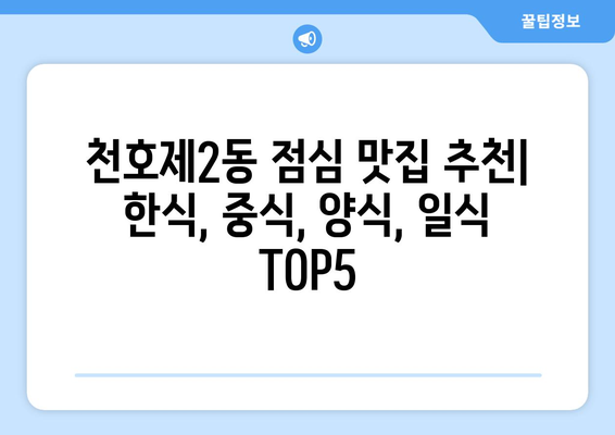 서울시 강동구 천호제2동 점심 맛집 추천 한식 중식 양식 일식 TOP5