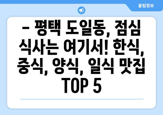 경기도 평택시 도일동 점심 맛집 추천 한식 중식 양식 일식 TOP5