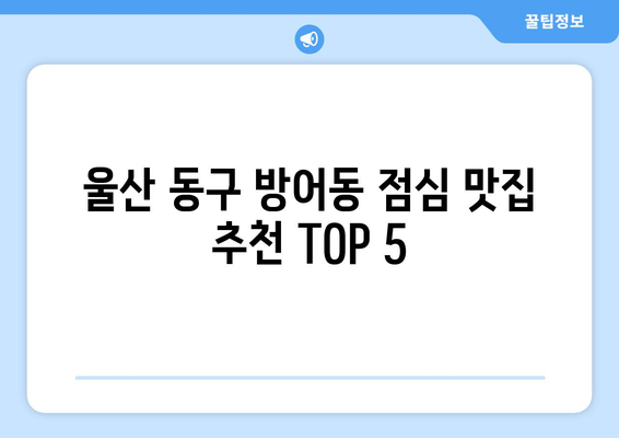 울산시 동구 방어동 점심 맛집 추천 한식 중식 양식 일식 TOP5