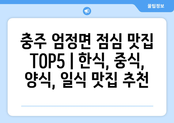 충청북도 충주시 엄정면 점심 맛집 추천 한식 중식 양식 일식 TOP5