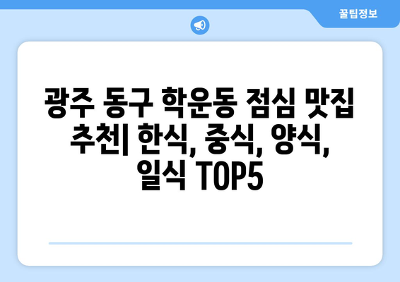 광주시 동구 학운동 점심 맛집 추천 한식 중식 양식 일식 TOP5