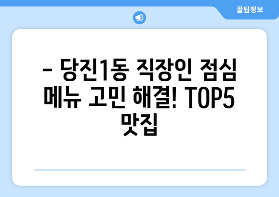 충청남도 당진시 당진1동 점심 맛집 추천 한식 중식 양식 일식 TOP5