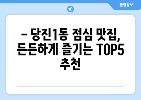 충청남도 당진시 당진1동 점심 맛집 추천 한식 중식 양식 일식 TOP5