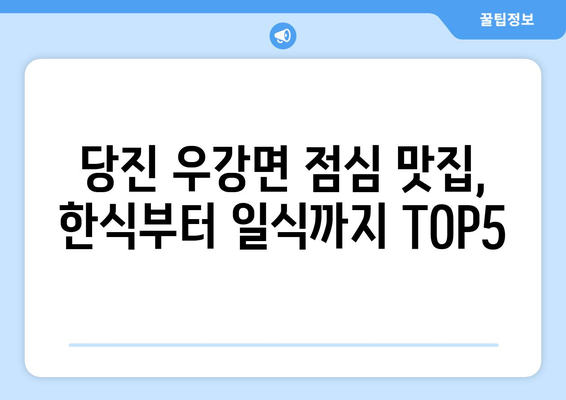 충청남도 당진시 우강면 점심 맛집 추천 한식 중식 양식 일식 TOP5