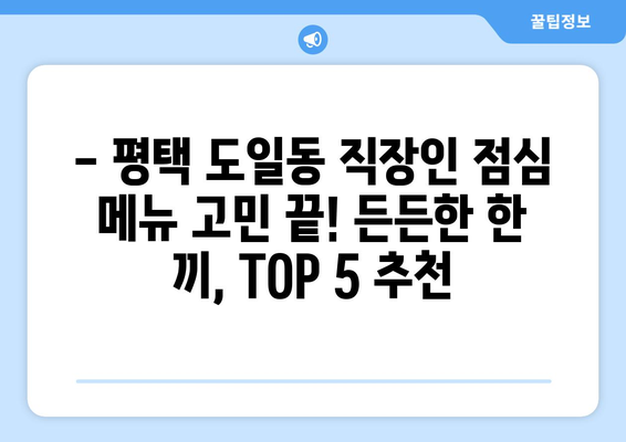 경기도 평택시 도일동 점심 맛집 추천 한식 중식 양식 일식 TOP5