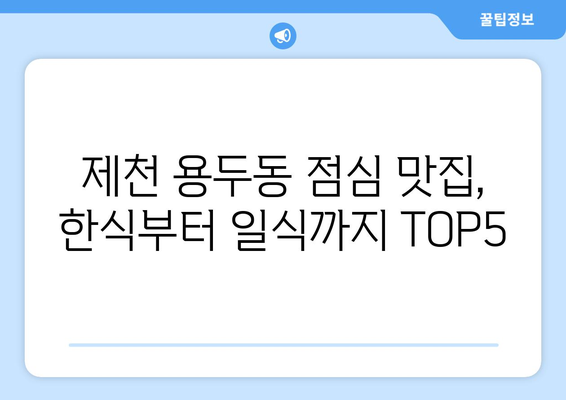 충청북도 제천시 용두동 점심 맛집 추천 한식 중식 양식 일식 TOP5