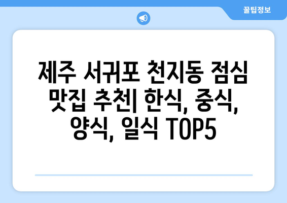 제주도 서귀포시 천지동 점심 맛집 추천 한식 중식 양식 일식 TOP5