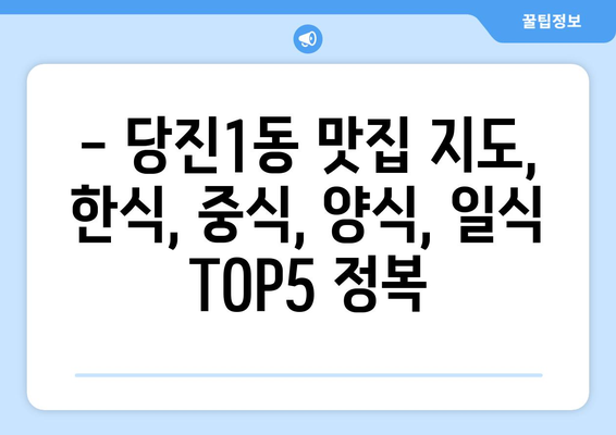 충청남도 당진시 당진1동 점심 맛집 추천 한식 중식 양식 일식 TOP5