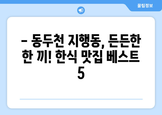 경기도 동두천시 지행동 점심 맛집 추천 한식 중식 양식 일식 TOP5