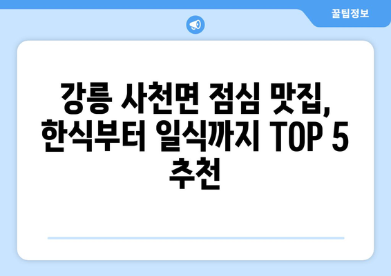 강원도 강릉시 사천면 점심 맛집 추천 한식 중식 양식 일식 TOP5