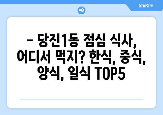 충청남도 당진시 당진1동 점심 맛집 추천 한식 중식 양식 일식 TOP5