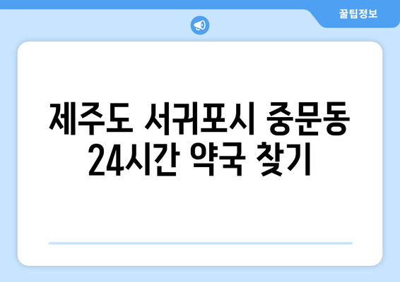 제주도 서귀포시 중문동 24시간 토요일 일요일 휴일 공휴일 야간 약국