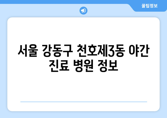 서울시 강동구 천호제3동 일요일 휴일 공휴일 야간 진료병원 리스트