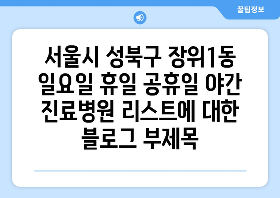 서울시 성북구 장위1동 일요일 휴일 공휴일 야간 진료병원 리스트