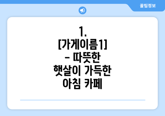 1.  [가게이름1] - 따뜻한 햇살이 가득한 아침 카페