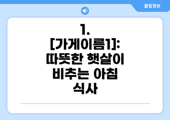 1.  [가게이름1]: 따뜻한 햇살이 비추는 아침 식사