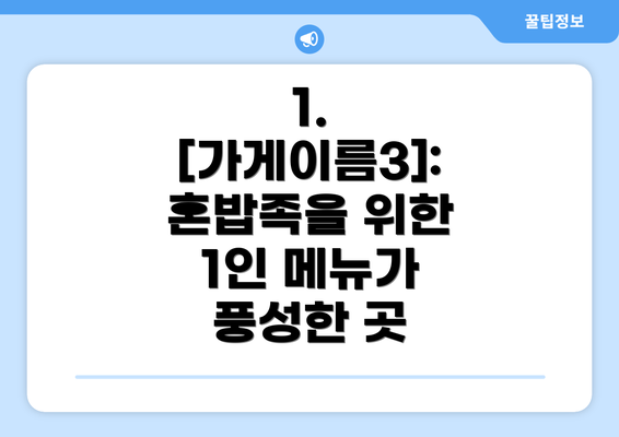 1. [가게이름3]:  혼밥족을 위한 1인 메뉴가 풍성한 곳